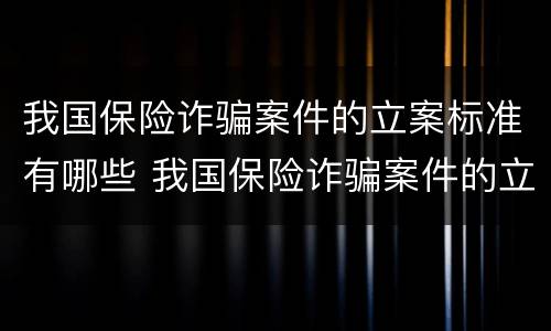 我国保险诈骗案件的立案标准有哪些 我国保险诈骗案件的立案标准有哪些要求