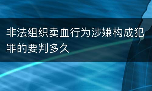 非法组织卖血行为涉嫌构成犯罪的要判多久