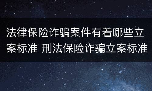 法律保险诈骗案件有着哪些立案标准 刑法保险诈骗立案标准