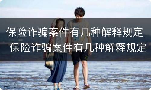 保险诈骗案件有几种解释规定 保险诈骗案件有几种解释规定最新