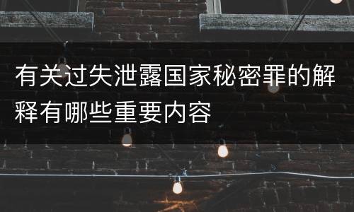 有关过失泄露国家秘密罪的解释有哪些重要内容