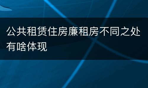 公共租赁住房廉租房不同之处有啥体现