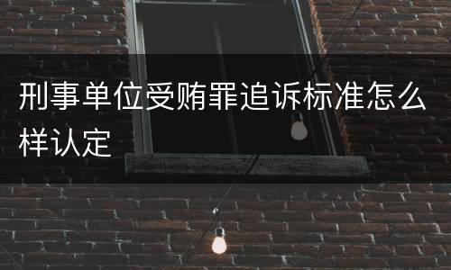 刑事单位受贿罪追诉标准怎么样认定
