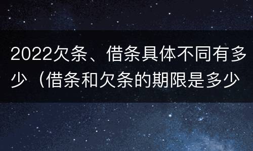 2022欠条、借条具体不同有多少（借条和欠条的期限是多少）