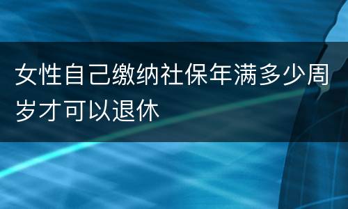 女性自己缴纳社保年满多少周岁才可以退休