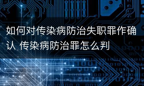 如何对传染病防治失职罪作确认 传染病防治罪怎么判