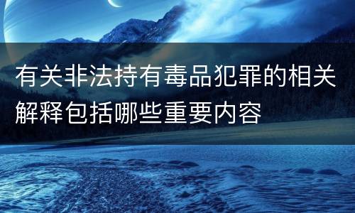 有关非法持有毒品犯罪的相关解释包括哪些重要内容