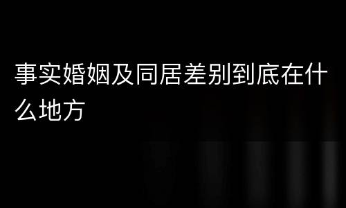 事实婚姻及同居差别到底在什么地方