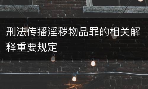 刑法传播淫秽物品罪的相关解释重要规定