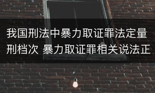 我国刑法中暴力取证罪法定量刑档次 暴力取证罪相关说法正确的是