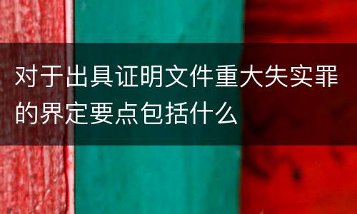 对于出具证明文件重大失实罪的界定要点包括什么