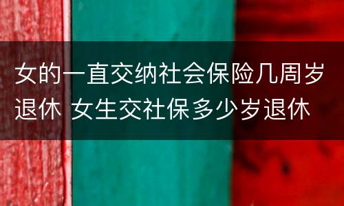 女的一直交纳社会保险几周岁退休 女生交社保多少岁退休