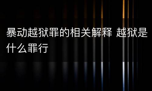 暴动越狱罪的相关解释 越狱是什么罪行