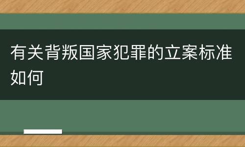 有关背叛国家犯罪的立案标准如何