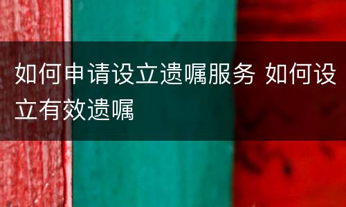 如何申请设立遗嘱服务 如何设立有效遗嘱