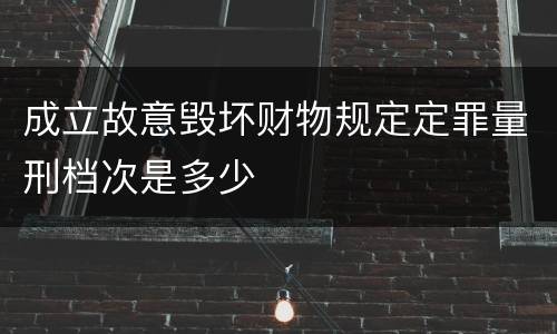 成立故意毁坏财物规定定罪量刑档次是多少