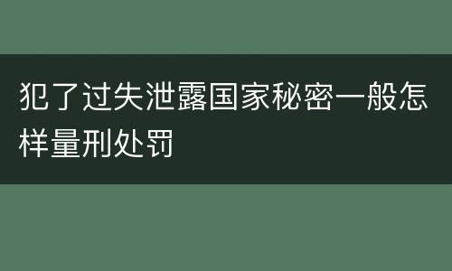 犯了过失泄露国家秘密一般怎样量刑处罚