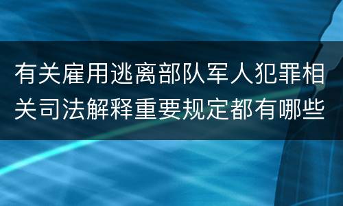 有关雇用逃离部队军人犯罪相关司法解释重要规定都有哪些