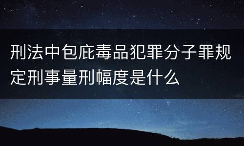刑法中包庇毒品犯罪分子罪规定刑事量刑幅度是什么
