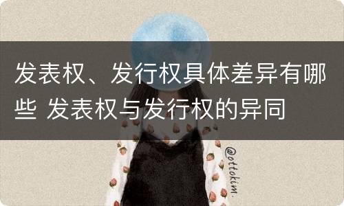 发表权、发行权具体差异有哪些 发表权与发行权的异同
