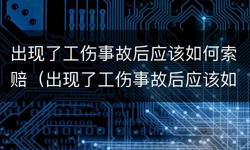 出现了工伤事故后应该如何索赔（出现了工伤事故后应该如何索赔呢）