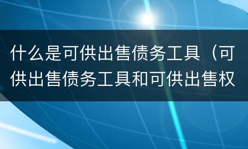 什么是可供出售债务工具（可供出售债务工具和可供出售权益工具）