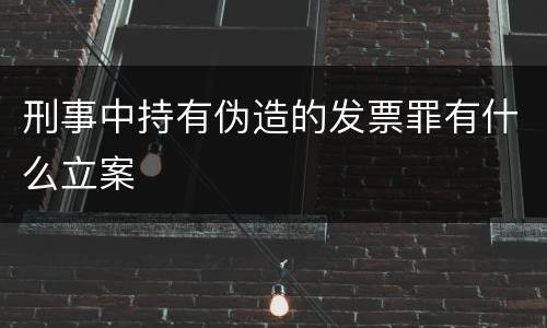 刑事中持有伪造的发票罪有什么立案