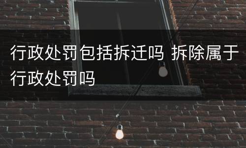 行政处罚包括拆迁吗 拆除属于行政处罚吗