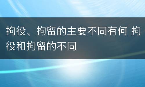 拘役、拘留的主要不同有何 拘役和拘留的不同