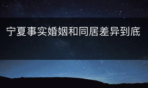 宁夏事实婚姻和同居差异到底