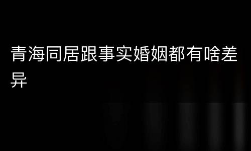 青海同居跟事实婚姻都有啥差异