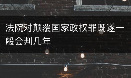 法院对颠覆国家政权罪既遂一般会判几年