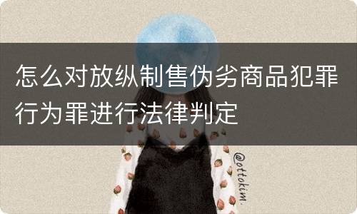 怎么对放纵制售伪劣商品犯罪行为罪进行法律判定
