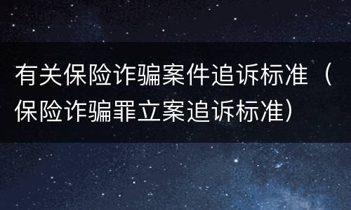 有关保险诈骗案件追诉标准（保险诈骗罪立案追诉标准）