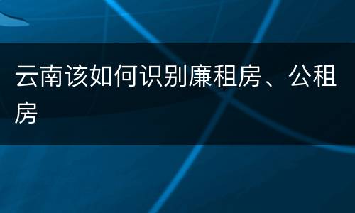 云南该如何识别廉租房、公租房