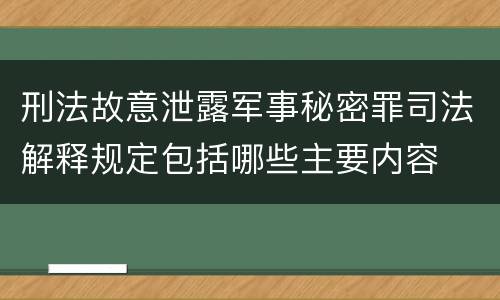 刑法故意泄露军事秘密罪司法解释规定包括哪些主要内容