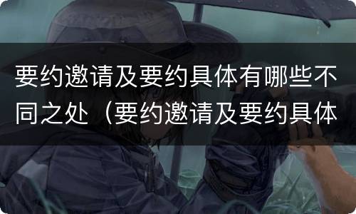 要约邀请及要约具体有哪些不同之处（要约邀请及要约具体有哪些不同之处和不同点）