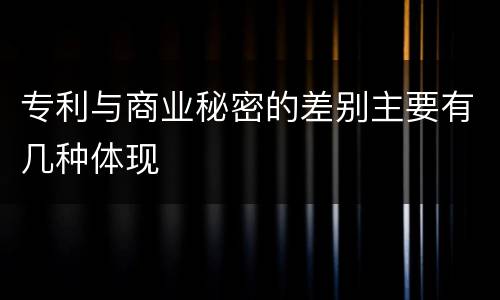 专利与商业秘密的差别主要有几种体现