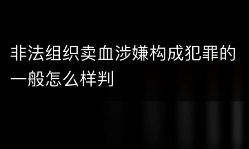 非法组织卖血涉嫌构成犯罪的一般怎么样判