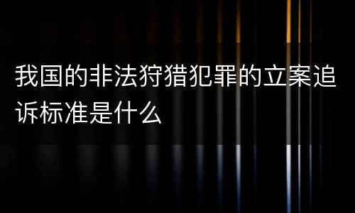我国的非法狩猎犯罪的立案追诉标准是什么