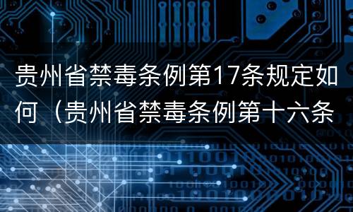 贵州省禁毒条例第17条规定如何（贵州省禁毒条例第十六条）