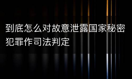 到底怎么对故意泄露国家秘密犯罪作司法判定