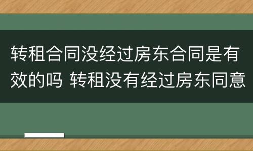 转租合同没经过房东合同是有效的吗 转租没有经过房东同意,租房者会违法