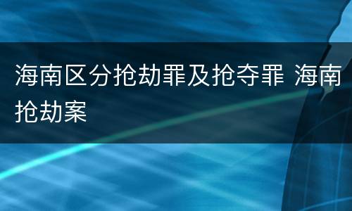 海南区分抢劫罪及抢夺罪 海南抢劫案