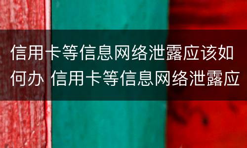信用卡等信息网络泄露应该如何办 信用卡等信息网络泄露应该如何办手续