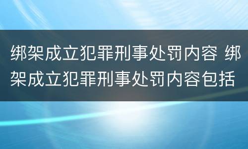 绑架成立犯罪刑事处罚内容 绑架成立犯罪刑事处罚内容包括