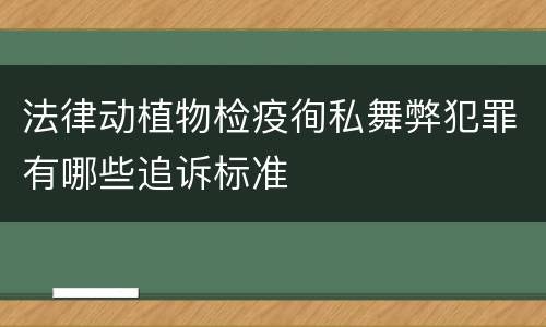 法律动植物检疫徇私舞弊犯罪有哪些追诉标准