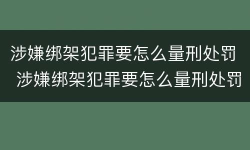 涉嫌绑架犯罪要怎么量刑处罚 涉嫌绑架犯罪要怎么量刑处罚呢