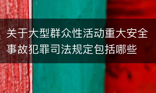关于大型群众性活动重大安全事故犯罪司法规定包括哪些