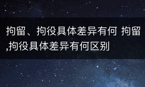 拘留、拘役具体差异有何 拘留,拘役具体差异有何区别